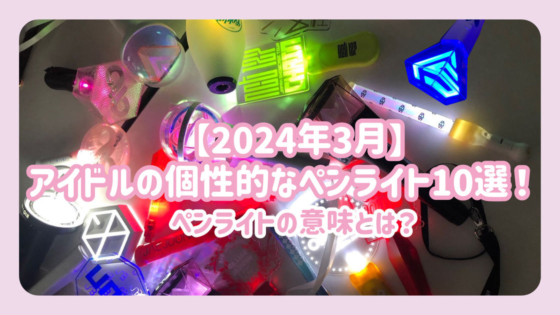 2024年3月】アイドルの個性的なペンライト10選！ペンライトの意味とは