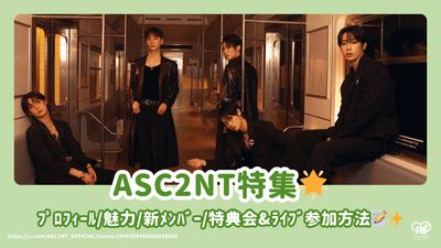 ASC2NT(ｱｾﾝﾄ)ﾒﾝﾊﾞｰのﾌﾟﾛﾌｨｰﾙ＆魅力を徹底解説！新ﾒﾝﾊﾞｰ・特典会&ﾗｲﾌﾞ参加方法も