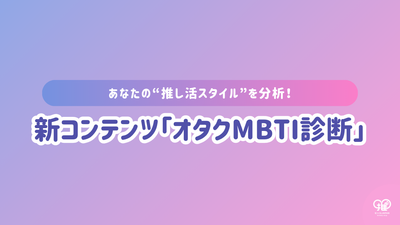 あなたの“推し活スタイル”を分析！新コンテンツ「オタクMBTI診断」がいよいよスタート！