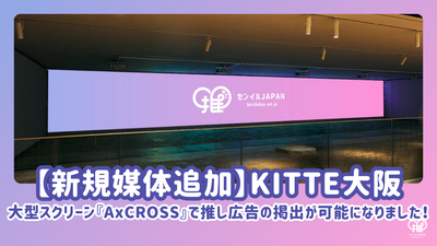 【新規媒体追加】KITTE大阪・大型スクリーン『AxCROSS』で推し広告掲出スタート！（2025/9/12）