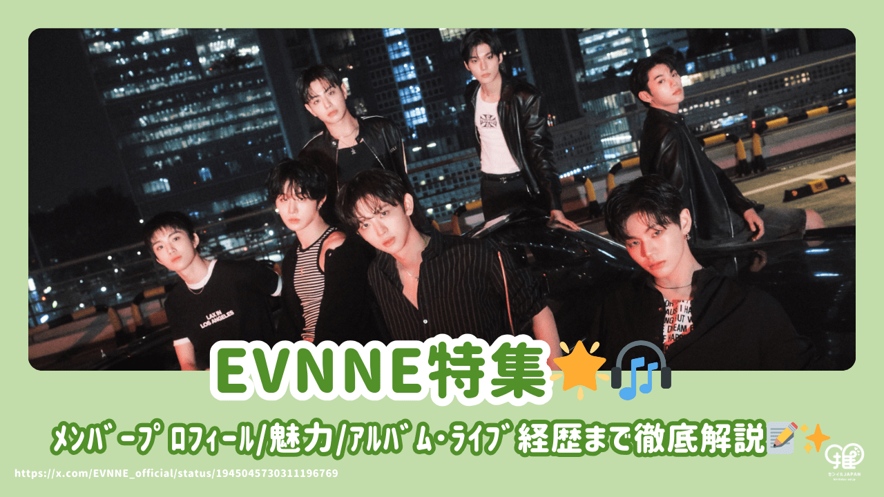 EVNNE(ｲﾌﾞﾝ)ﾒﾝﾊﾞｰのﾌﾟﾛﾌｨｰﾙから魅力、ｱﾙﾊﾞﾑ・ﾗｲﾌﾞ経歴まで徹底解説