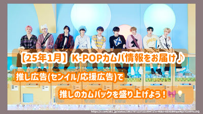 【25年1月】K-POPカムバ情報をお届け♪推し広告（ｾﾝｲﾙ/応援広告）で推しのカムバックを盛り上げよう！