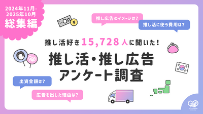 【15,728人に聞いた！】推し活・推し広告アンケート調査！1年間総集編（24年11月〜25年10月）