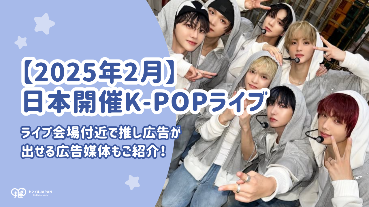 2025年2月】日本開催のK-POPﾗｲﾌﾞ情報！ﾗｲﾌﾞ会場付近で推し広告が出せる 