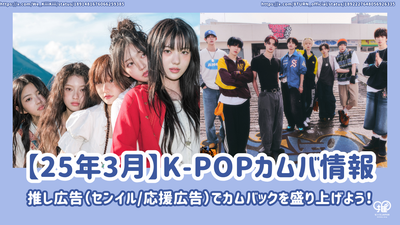 【25年3月】K-POPカムバ情報をお届け♪推し広告(ｾﾝｲﾙ/応援広告)でカムバックを盛り上げよう！