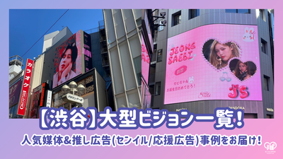 【渋谷】大型ビジョン一覧！人気媒体&推し広告(センイル/応援広告)事例をお届け！