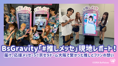 7試合で大盛況「BsGravityに#推しメッセを贈ろう！」現地レポートを大公開！京セラドーム大阪で繋がった推しとファンの想い