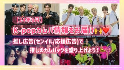 【24年9月】K-POPカムバ情報をお届け♪推し広告（ｾﾝｲﾙ/応援広告）で推しのカムバックを盛り上げよう！