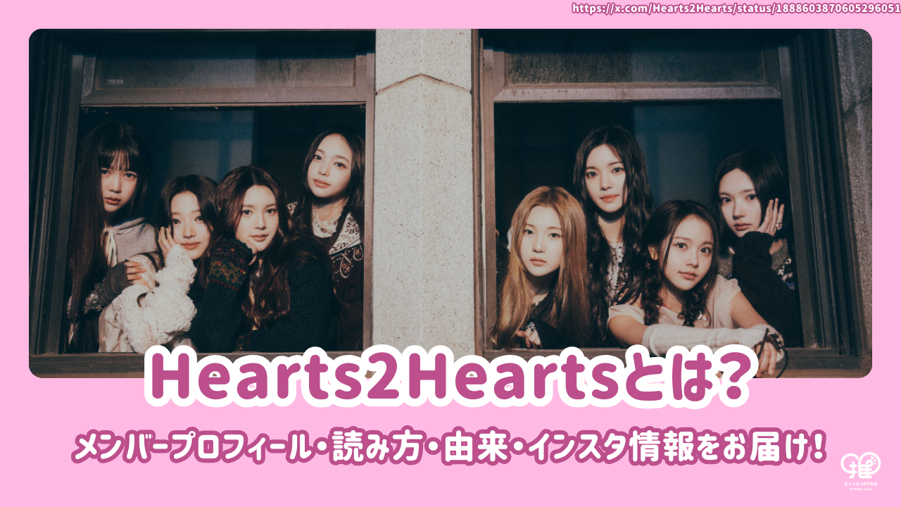 Hearts2Heartsのメンバープロフィール・読み方・由来・インスタ情報を Hearts2Heartsのメンバープロフィール・読み方・由来・インスタ情報を