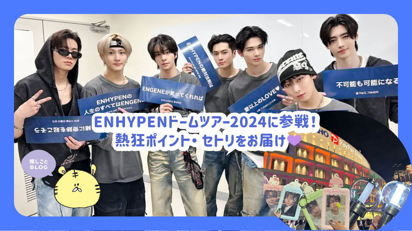 ENHYPENドームツアー2024に参戦！熱狂ポイント・セトリをお届け