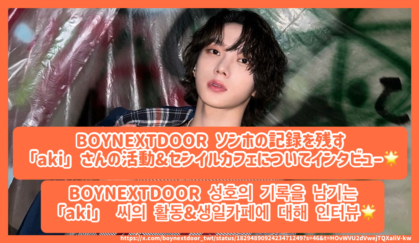 BOYNEXTDOOR ソンホの記録を残す「aki」さんの活動&センイルカフェについてインタビュー！ / BOYNEXTDOOR 성호의 기 –  センイルJAPAN | 実績3,000件超！推し広告(ｾﾝｲﾙ/応援広告)専門代理店