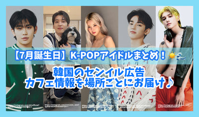 【7月誕生日】K-POPアイドルまとめ！韓国のセンイル広告・カフェ情報を場所ごとにお届け♪